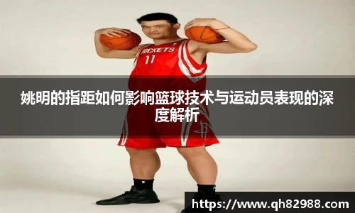 姚明的指距如何影响篮球技术与运动员表现的深度解析