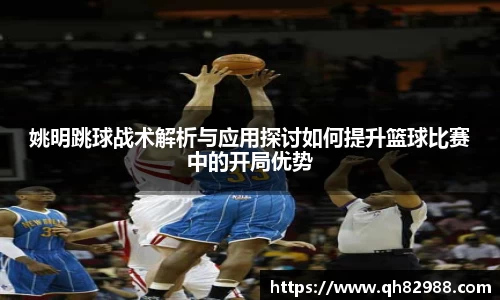 姚明跳球战术解析与应用探讨如何提升篮球比赛中的开局优势