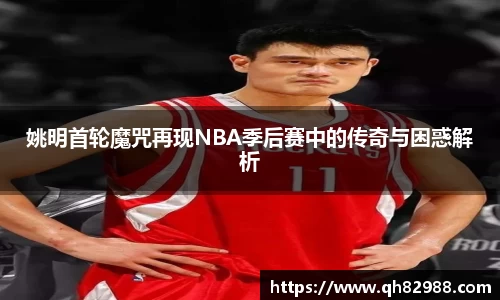 姚明首轮魔咒再现NBA季后赛中的传奇与困惑解析