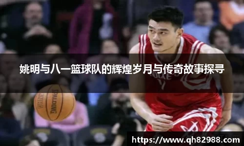 姚明与八一篮球队的辉煌岁月与传奇故事探寻