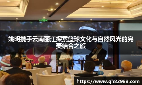 姚明携手云南丽江探索篮球文化与自然风光的完美结合之旅