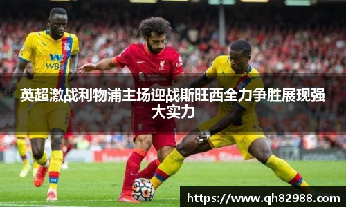 英超激战利物浦主场迎战斯旺西全力争胜展现强大实力