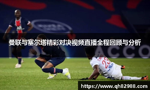 1xbet曼联与塞尔塔精彩对决视频直播全程回顾与分析