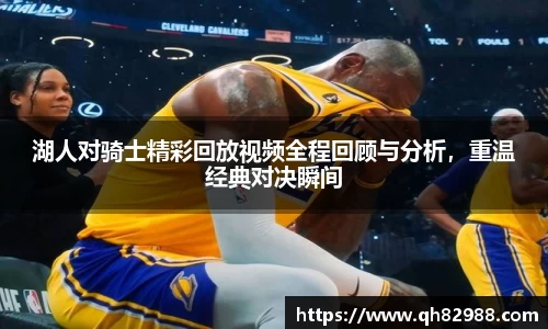 1xbet湖人对骑士精彩回放视频全程回顾与分析，重温经典对决瞬间