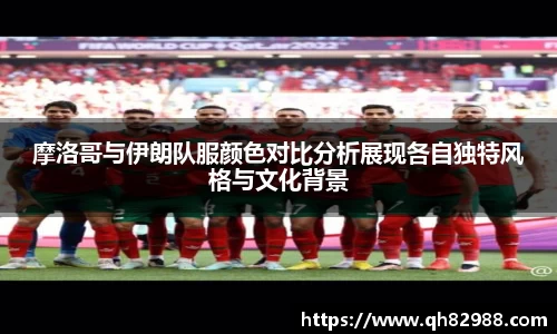 1xbet摩洛哥与伊朗队服颜色对比分析展现各自独特风格与文化背景