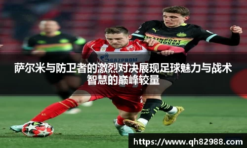 1xbet萨尔米与防卫者的激烈对决展现足球魅力与战术智慧的巅峰较量