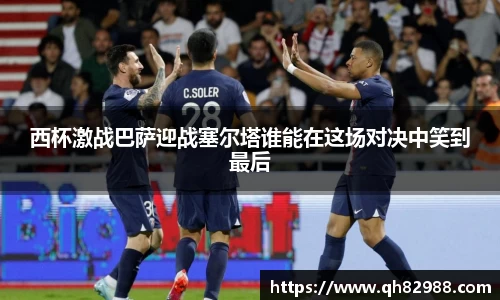 1xbet西杯激战巴萨迎战塞尔塔谁能在这场对决中笑到最后