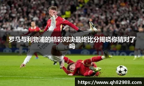 1xbet罗马与利物浦的精彩对决最终比分揭晓你猜对了吗